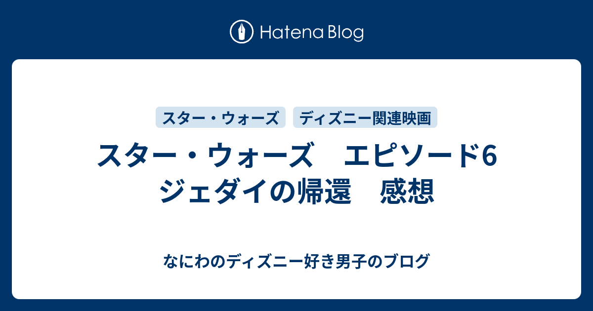 スター ウォーズ エピソード6 ジェダイの帰還 感想 なにわのディズニー好き男子のブログ