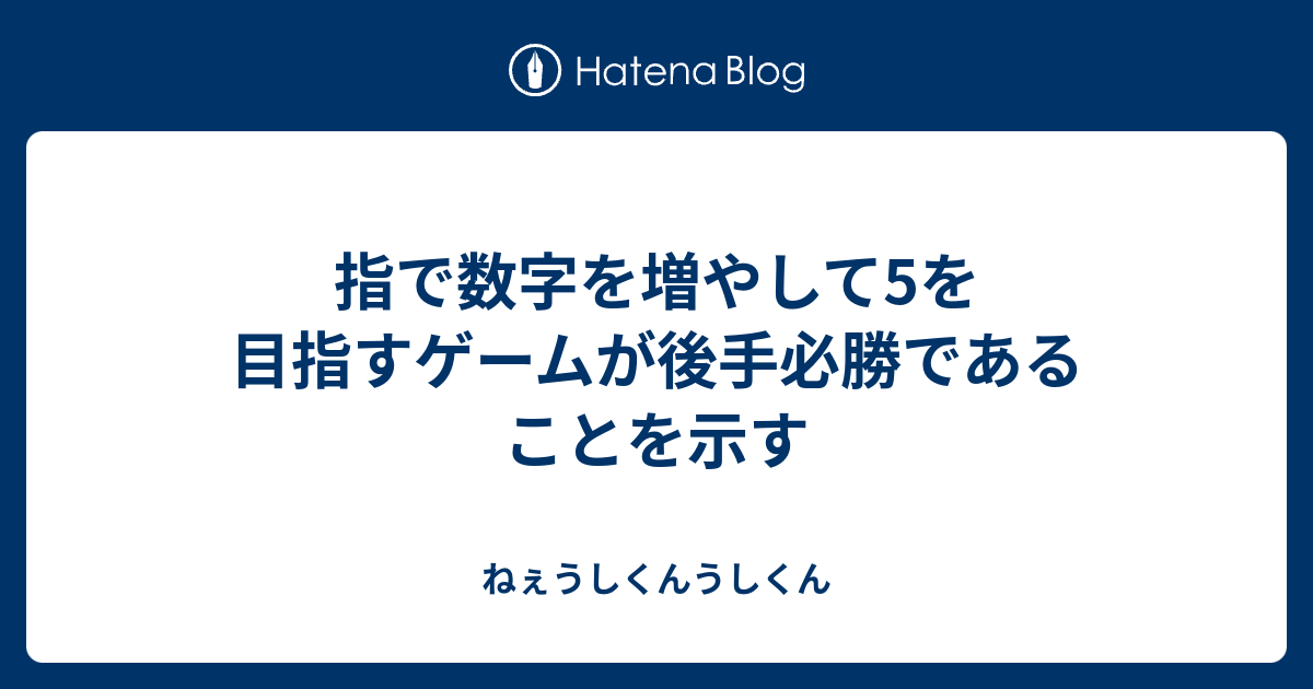 指で数字を増やして5を目指すゲームが後手必勝であることを示す ねぇうしくんうしくん