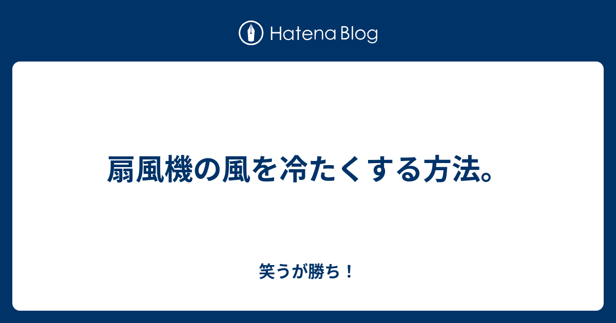 扇風機の風を冷たくする方法 笑うが勝ち