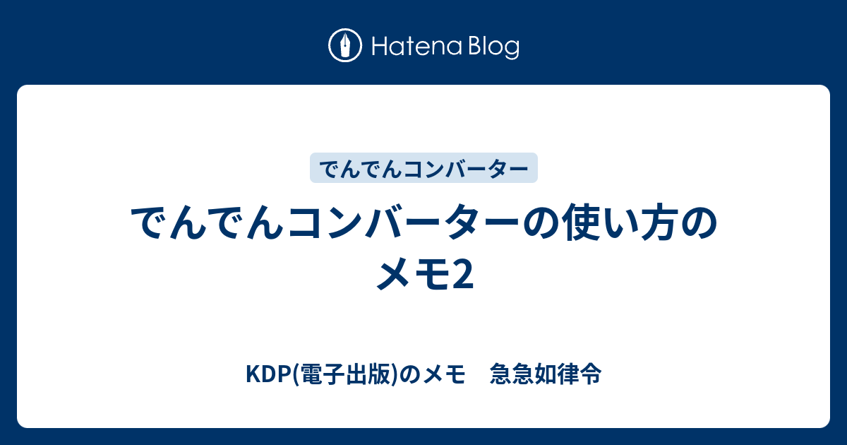 でんでんコンバーターの使い方のメモ2 Kdp 電子出版 のメモ 急急如律令