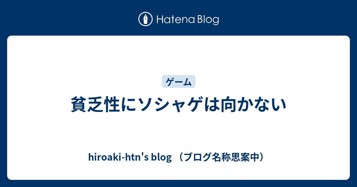 貧乏性にソシャゲは向かない Hiroaki Htn S Blog ブログ名称思案中