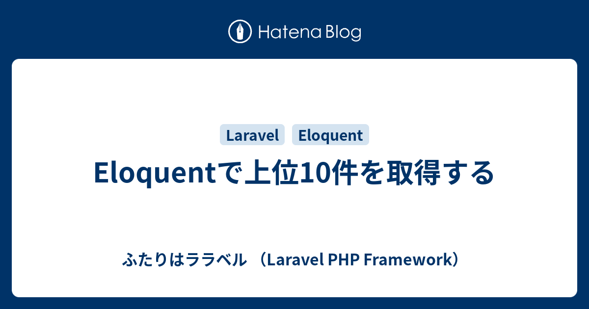 Eloquentで上位10件を取得する ふたりはララベル Laravel Php Framework
