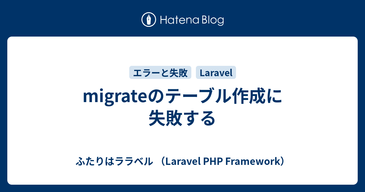 migrateのテーブル作成に失敗する ふたりはララベル （Laravel PHP Framework）