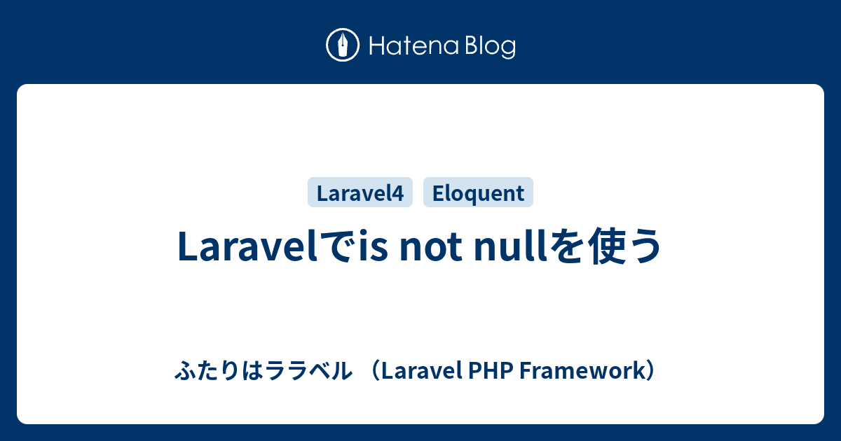 Laravelでis not nullを使う - ふたりはララベル （Laravel PHP Framework）