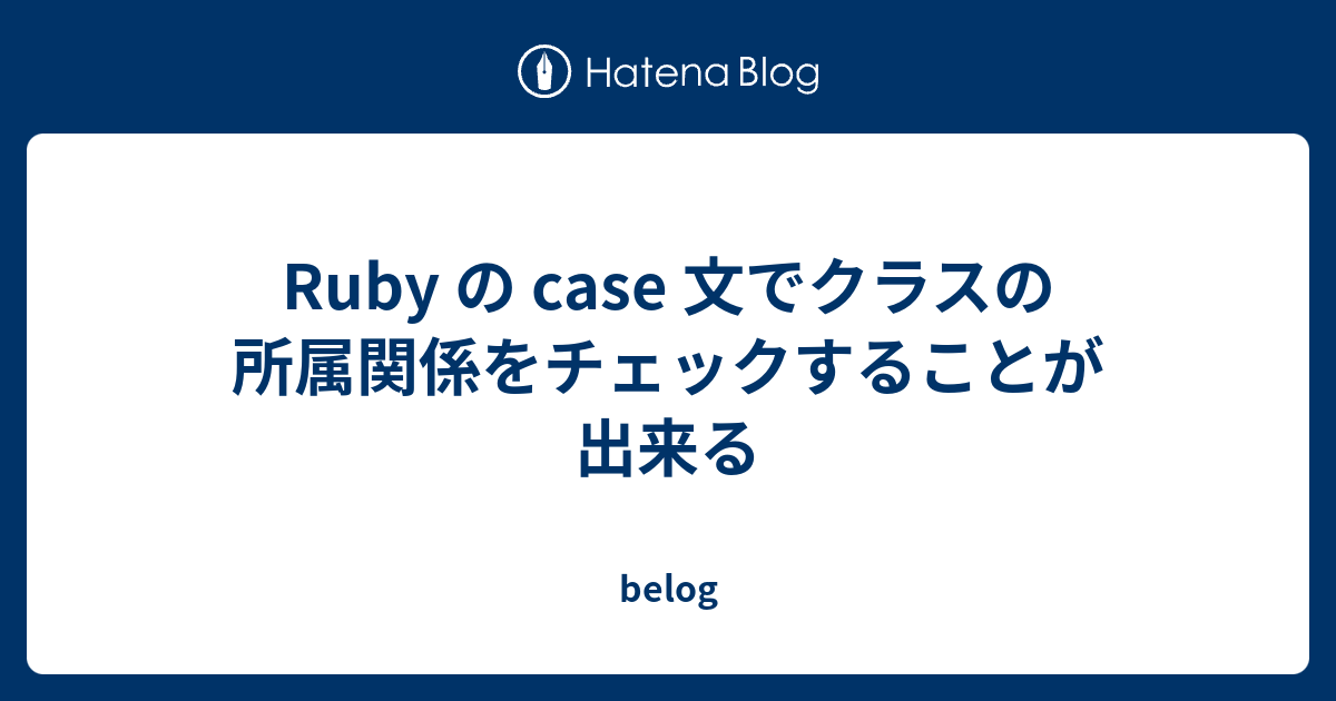Ruby の Case 文でクラスの所属関係をチェックすることが出来る Belog