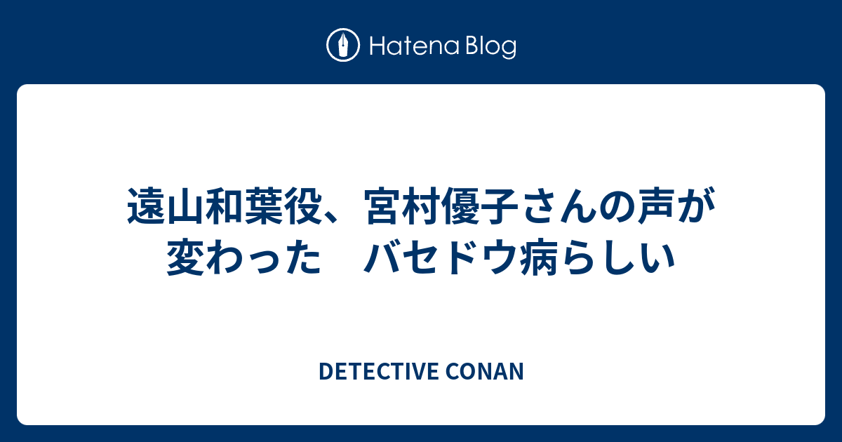 遠山和葉役 宮村優子さんの声が変わった バセドウ病らしい Detective Conan