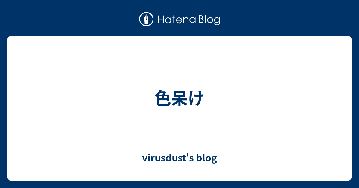 色呆け Virusdust S Blog