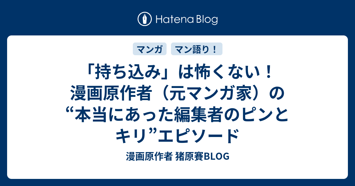 持ち込み は怖くない 漫画原作者 元マンガ家 の 本当にあった編集者のピンとキリ エピソード 漫画原作者 猪原賽blog