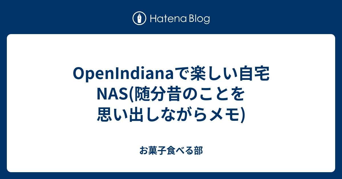 Openindianaで楽しい自宅nas 随分昔のことを思い出しながらメモ お菓子食べる部