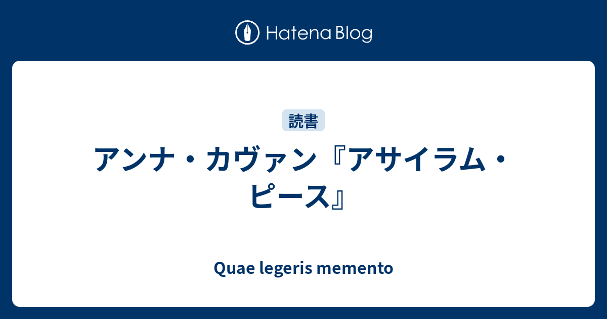 アンナ カヴァン アサイラム ピース Quae Legeris Memento