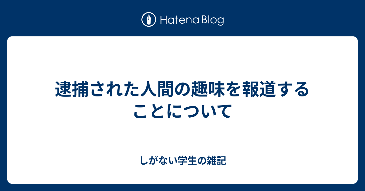 逮捕された人間の趣味を報道することについて しがない学生の雑記