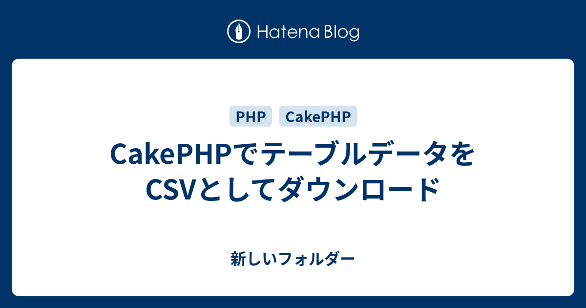 Cakephpでテーブルデータをcsvとしてダウンロード 新しいフォルダー