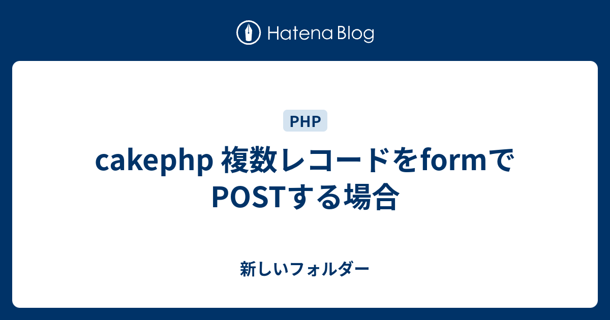 Cakephp 複数レコードをformでpostする場合 新しいフォルダー