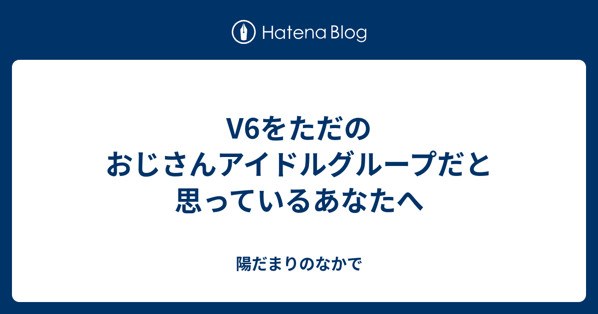 V6をただのおじさんアイドルグループだと思っているあなたへ 陽だまりのなかで