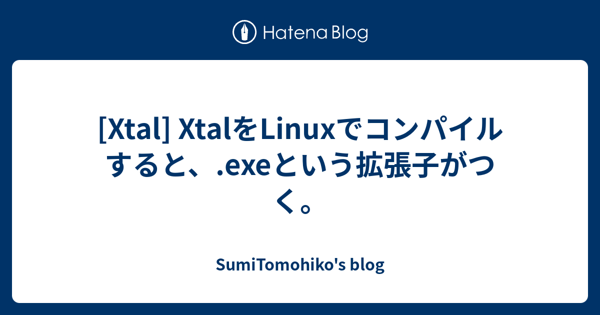 [Xtal] XtalをLinuxでコンパイルすると、.exeという拡張子がつく。 - SumiTomohiko's blog