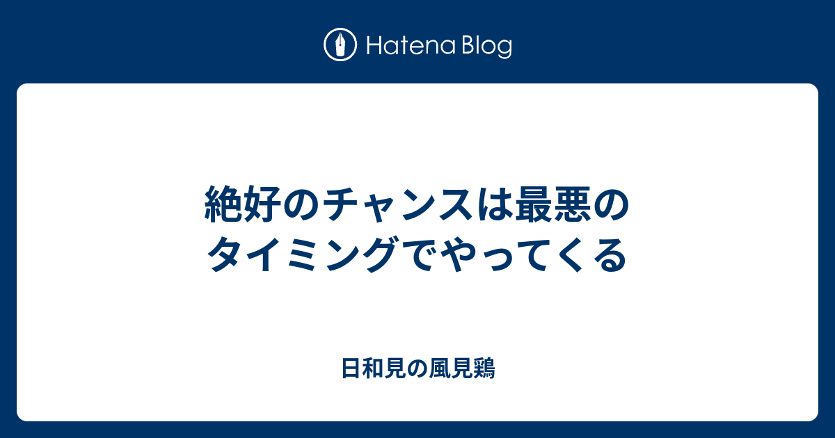 絶好のチャンスは最悪のタイミングでやってくる 日和見の風見鶏