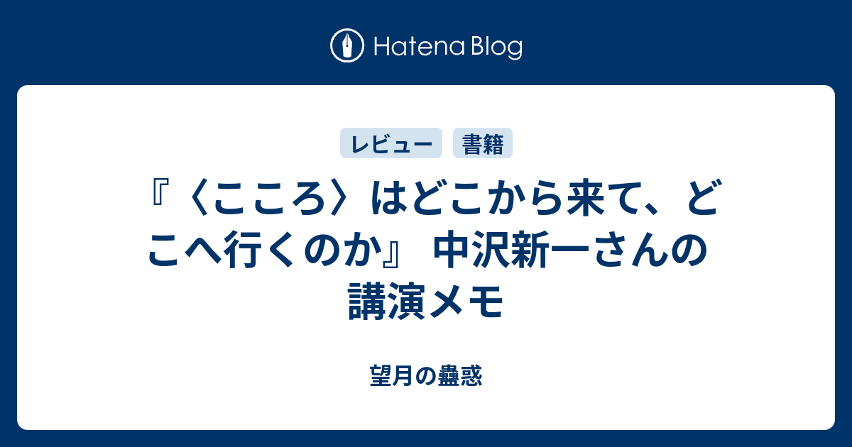 こころ はどこから来て どこへ行くのか 中沢新一さんの講演メモ 望月の蠱惑