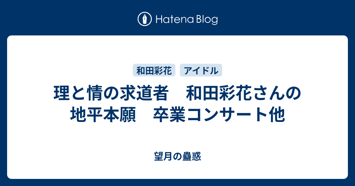 理と情の求道者 和田彩花さんの地平本願 卒業コンサート他 望月の蠱惑