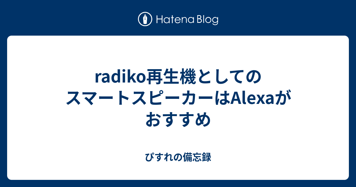 Radiko再生機としてのスマートスピーカーはalexaがおすすめ ぴすれの備忘録