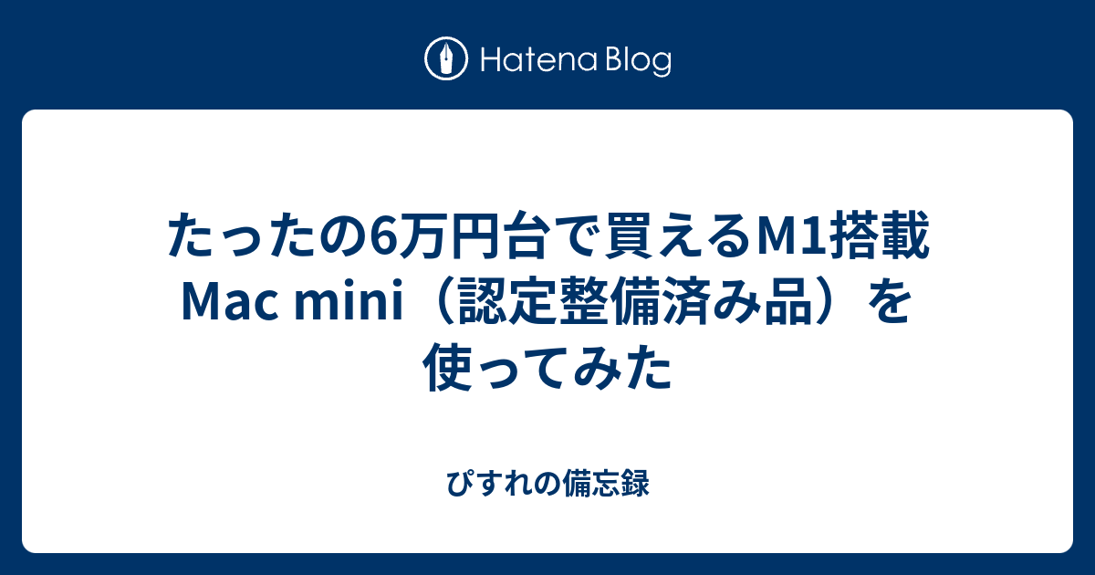 たったの6万円台で買えるM1搭載Mac mini（認定整備済み品）を使って 