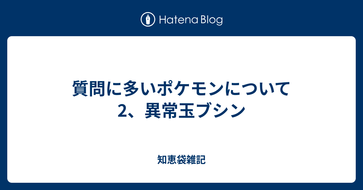 質問に多いポケモンについて 2 異常玉ブシン 知恵袋雑記