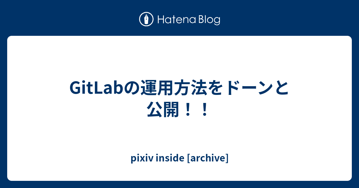 Gitlabの運用方法をドーンと公開 Pixiv Inside Archive