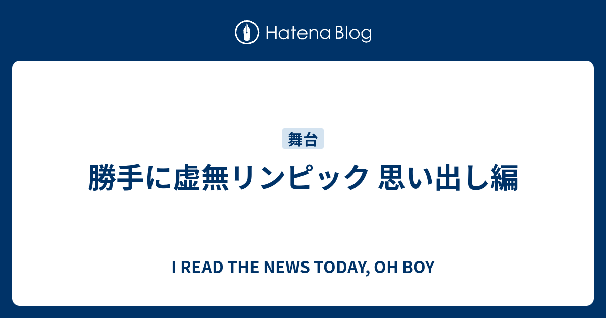 勝手に虚無リンピック 思い出し編 I Read The News Today Oh Boy