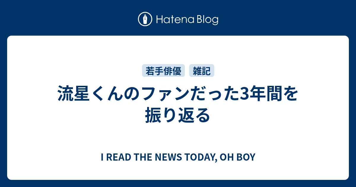 流星くんのファンだった3年間を振り返る I Read The News Today Oh Boy