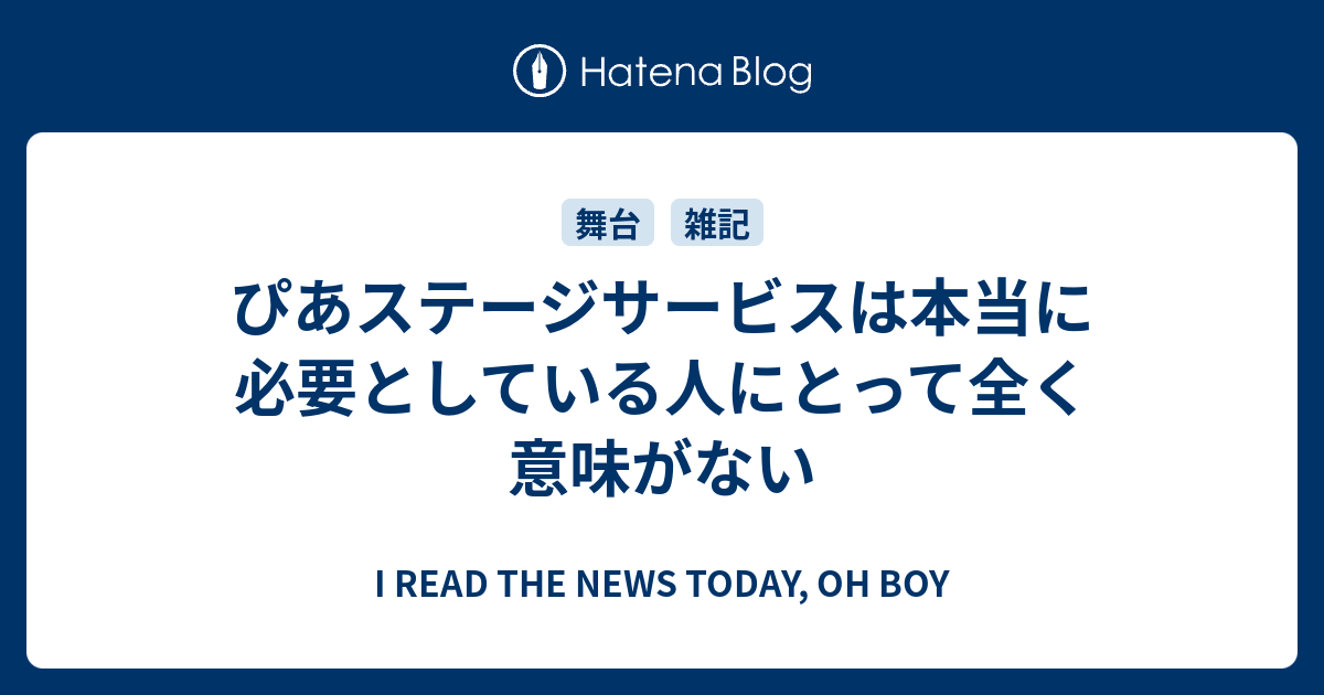 ぴあステージサービスは本当に必要としている人にとって全く意味がない I Read The News Today Oh Boy