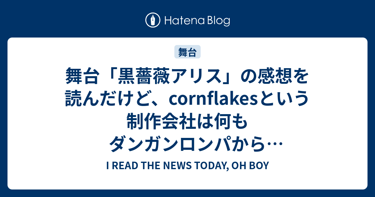 舞台 黒薔薇アリス の感想を読んだけど Cornflakesという制作会社は何もダンガンロンパから学んでいなかった I Read The News Today Oh Boy