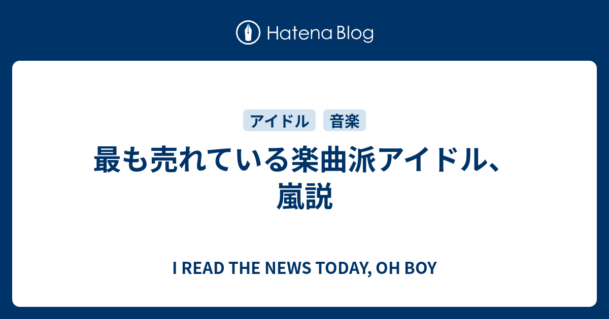 最も売れている楽曲派アイドル 嵐説 I Read The News Today Oh Boy