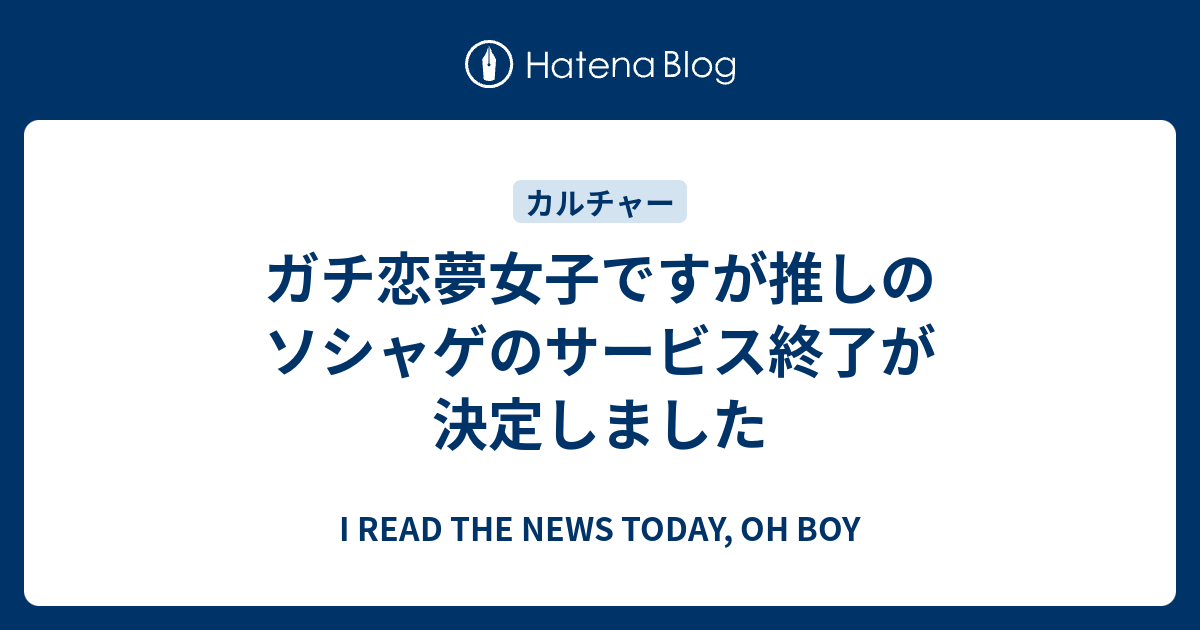 ガチ恋夢女子ですが推しのソシャゲのサービス終了が決定しました I Read The News Today Oh Boy