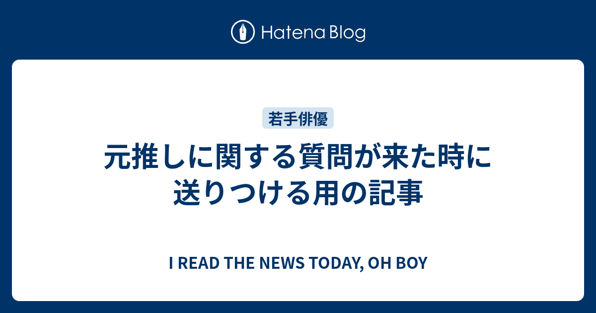 元推しに関する質問が来た時に送りつける用の記事 I Read The News Today Oh Boy