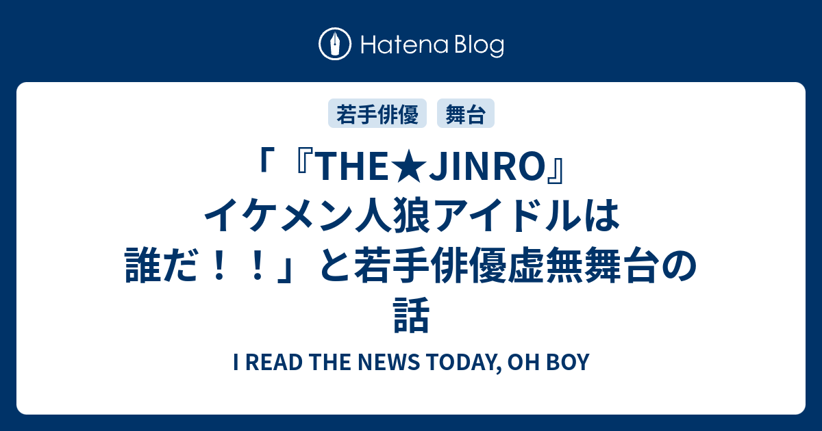 The Jinro イケメン人狼アイドルは誰だ と若手俳優虚無舞台の話 I Read The News Today Oh Boy