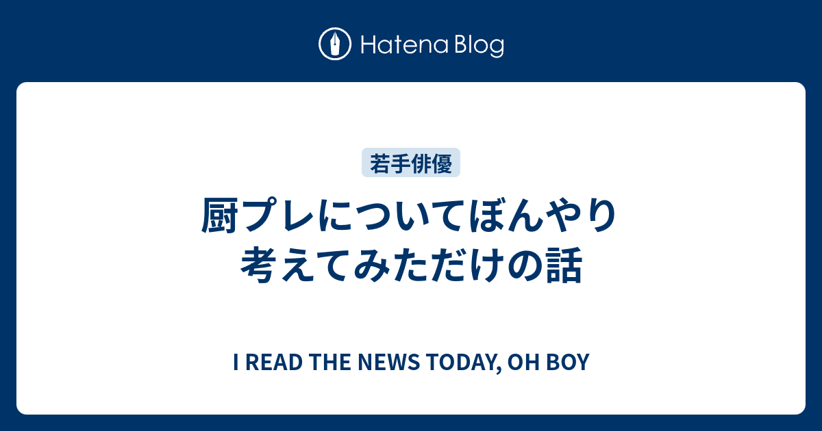 厨プレについてぼんやり考えてみただけの話 I Read The News Today Oh Boy
