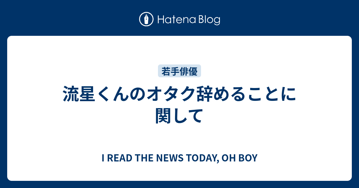 流星くんのオタク辞めることに関して I Read The News Today Oh Boy