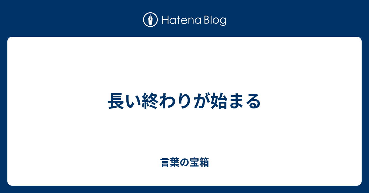 長い終わりが始まる 言葉の宝箱