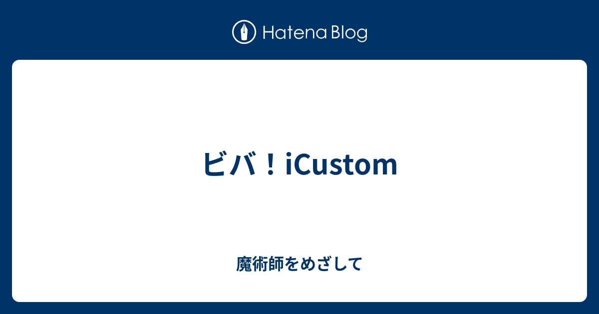 ビバ Icustom 魔術師をめざして