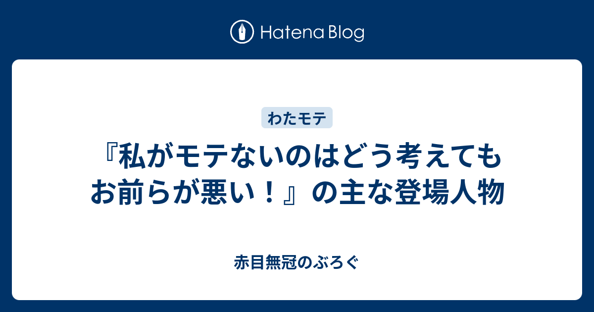 私がモテないのはどう考えてもお前らが悪い の登場人物 赤目無冠のぶろぐ