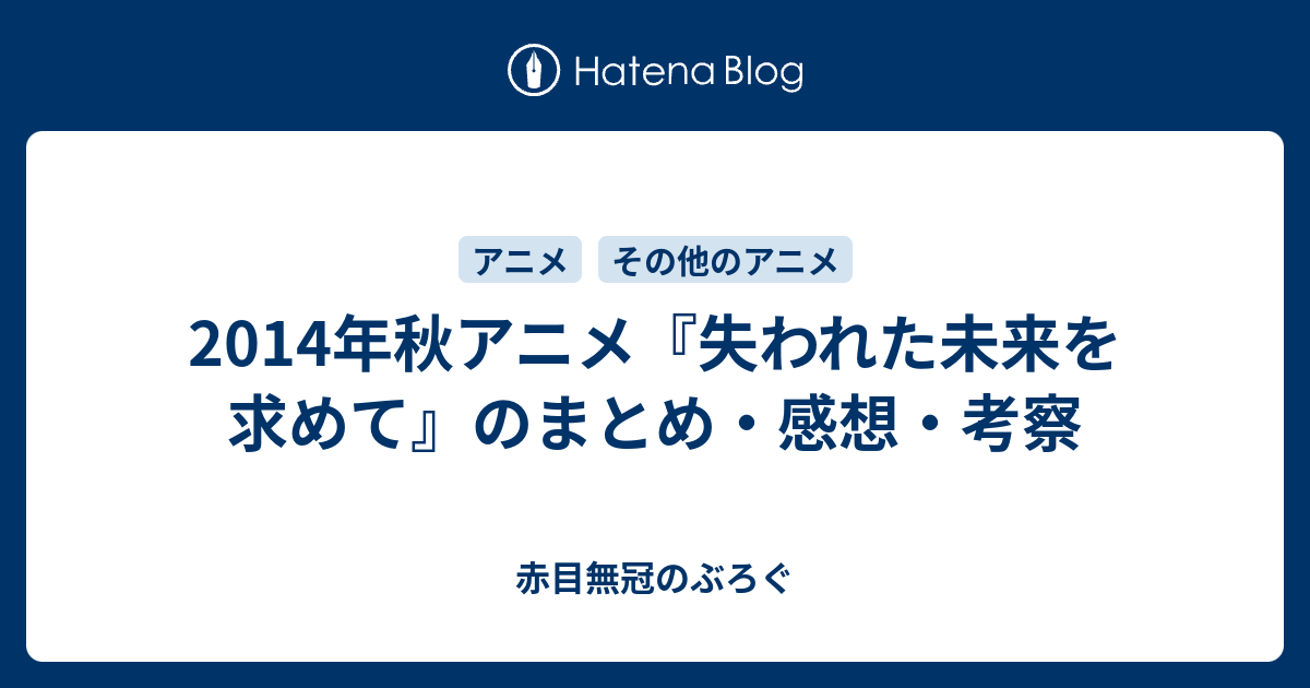 14年秋アニメ 失われた未来を求めて のまとめ 感想 考察 赤目無冠のぶろぐ