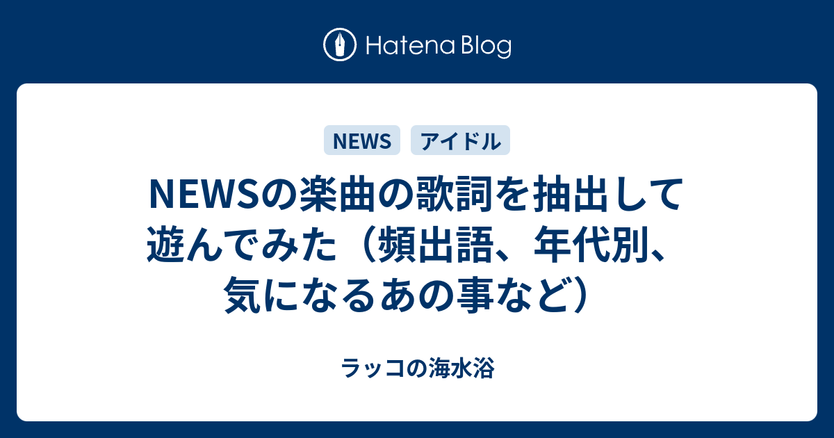 Newsの楽曲の歌詞を抽出して遊んでみた 頻出語 年代別 気になるあの事など ラッコの海水浴