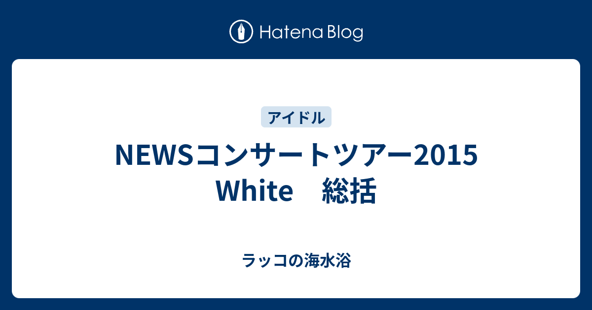 Newsコンサートツアー2015 White 総括 ラッコの海水浴