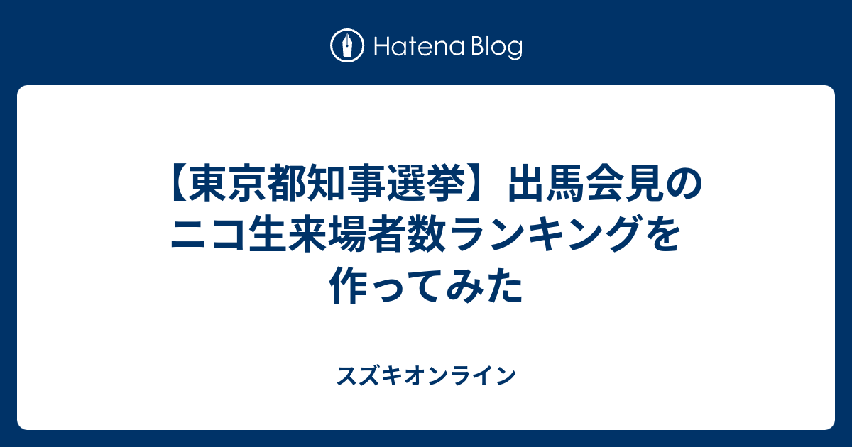 東京都知事選挙 出馬会見のニコ生来場者数ランキングを作ってみた スズキオンライン