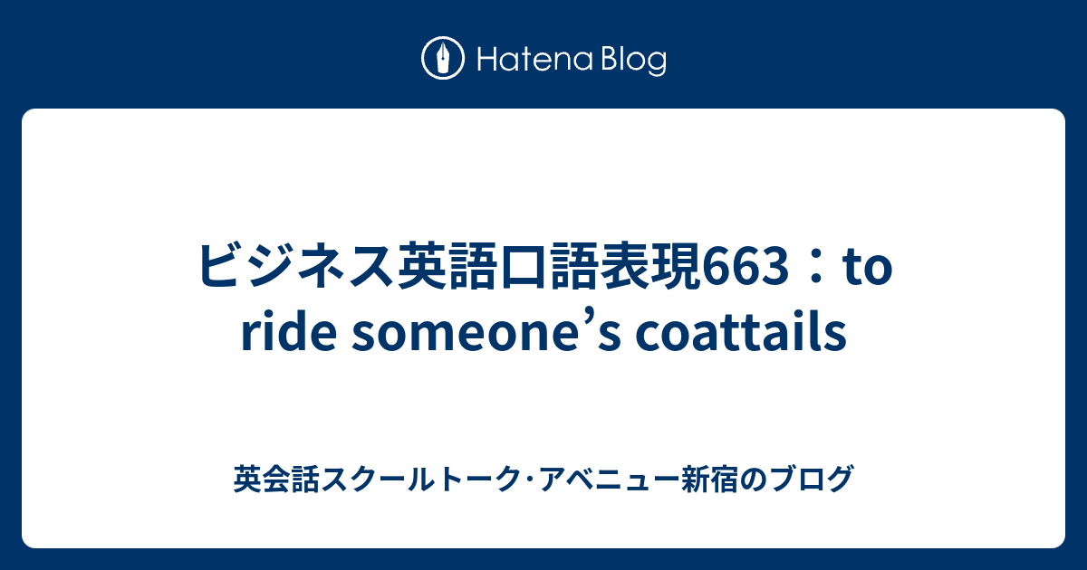ビジネス英語口語表現663：to ride someone’s coattails 英会話スクールトーク･アベニュー新宿のブログ
