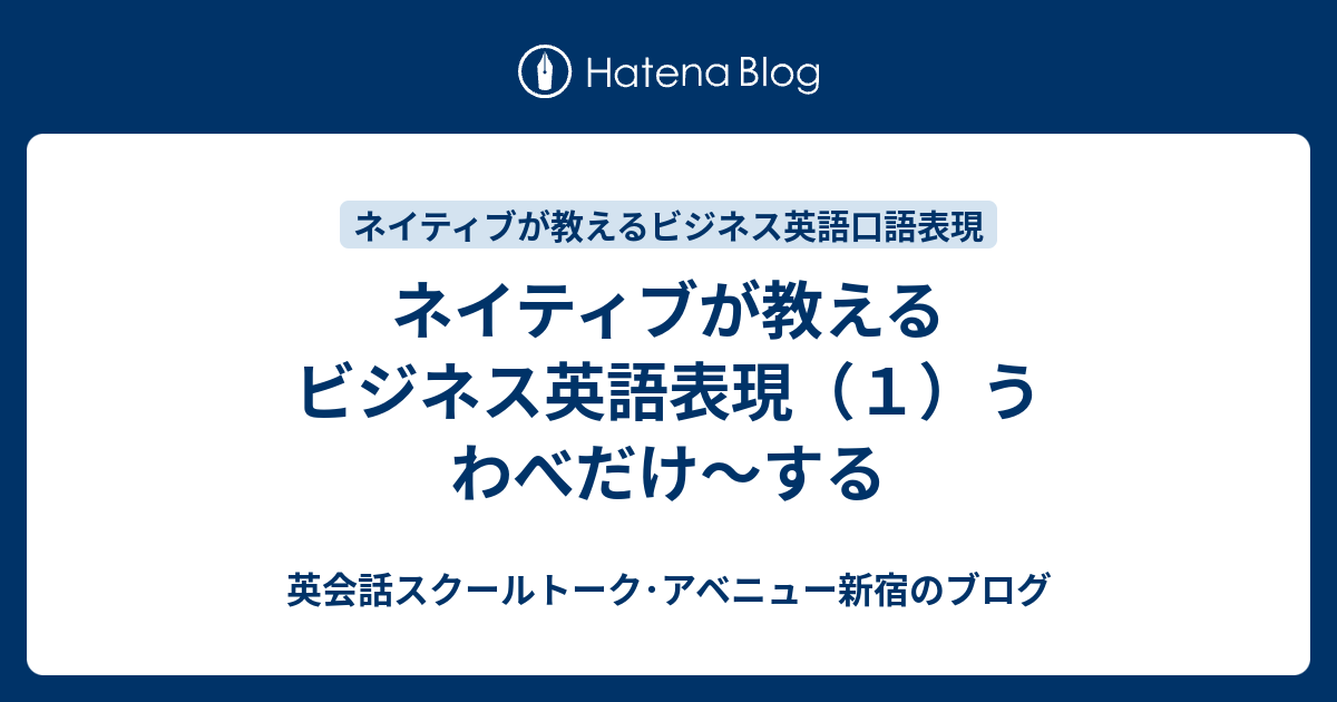 ネイティブが教えるビジネス英語表現 １ うわべだけ する 英会話スクールトーク アベニュー新宿のブログ