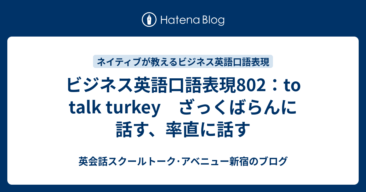 ビジネス英語口語表現802 To Talk Turkey ざっくばらんに話す 率直に話す 英会話スクールトーク アベニュー新宿のブログ