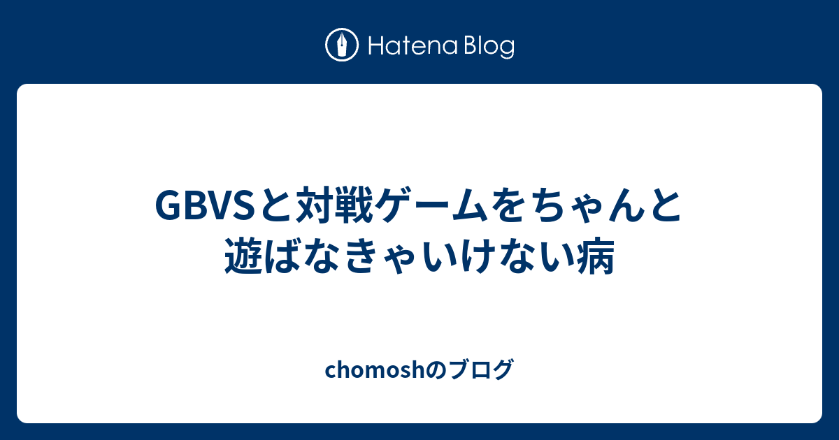 Gbvsと対戦ゲームをちゃんと遊ばなきゃいけない病 Chomoshのブログ