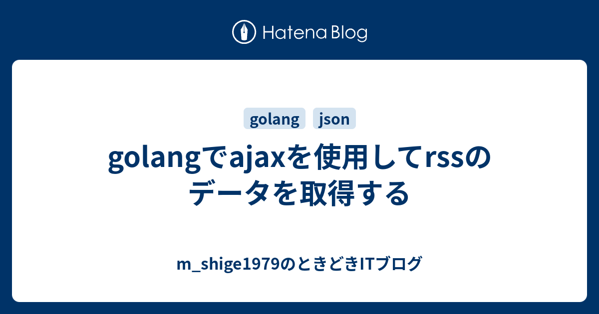 Golangでajaxを使用してrssのデータを取得する M Shige1979のささやかな抵抗と欲望の日々