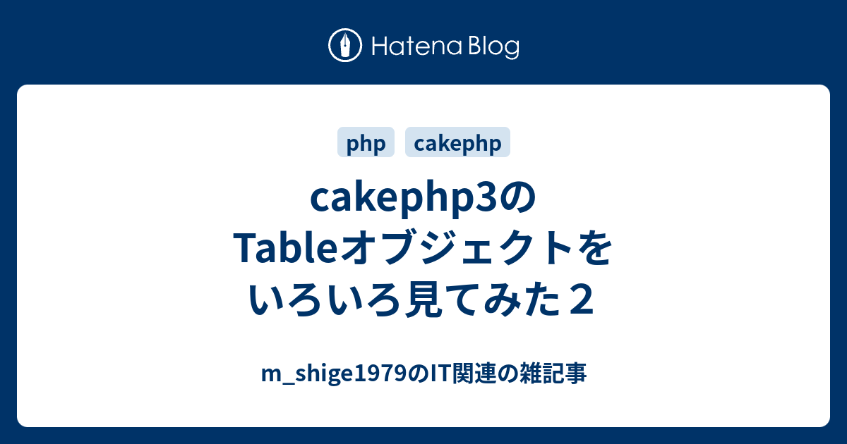 Cakephp3のtableオブジェクトをいろいろ見てみた２ M Shige1979のささやかな抵抗と欲望の日々