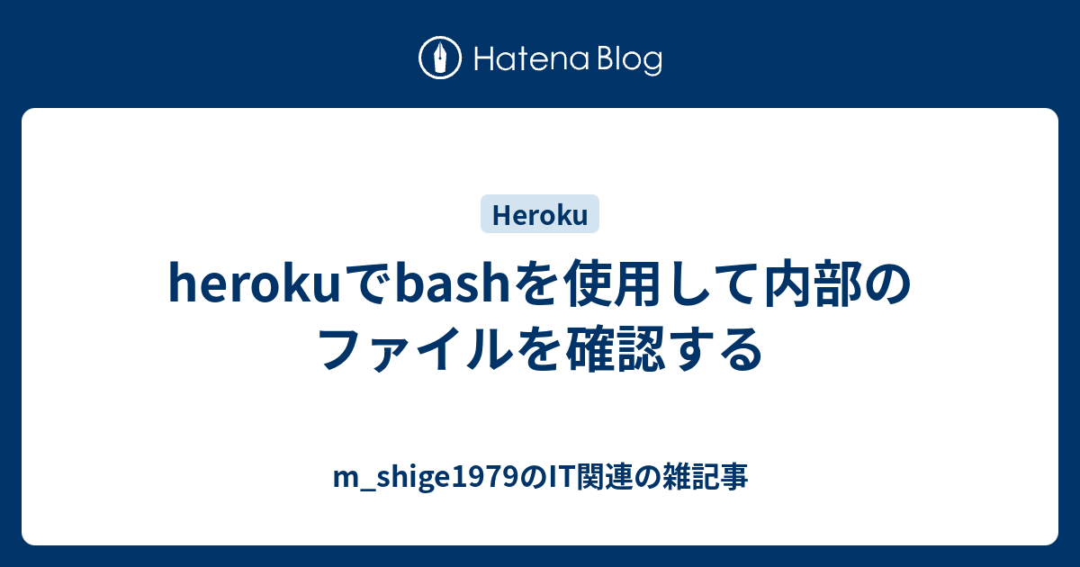 Herokuでbashを使用して内部のファイルを確認する M Shige1979のささやかな抵抗と欲望の日々